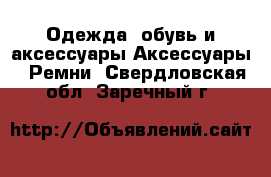 Одежда, обувь и аксессуары Аксессуары - Ремни. Свердловская обл.,Заречный г.